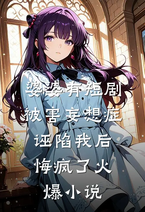 婆婆有短剧被害妄想症，诬陷我后悔疯了火爆小说