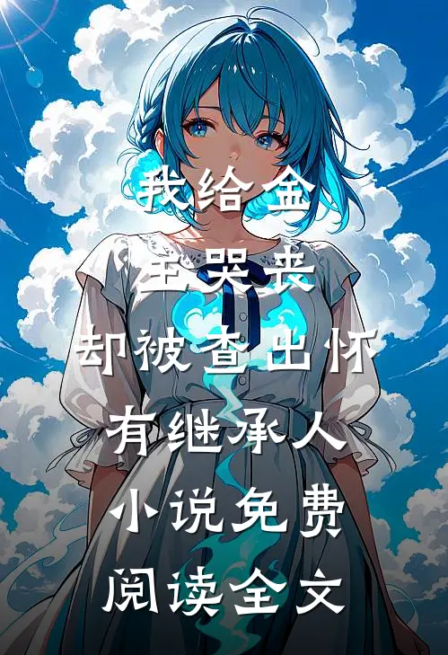 我给金主哭丧，却被查出怀有继承人小说免费阅读全文