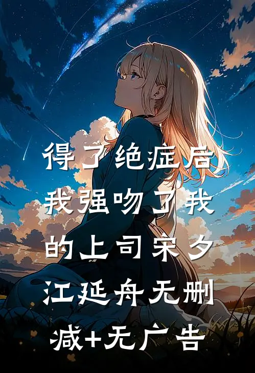 得了绝症后，我强吻了我的上司宋夕江延舟无删减+无广告