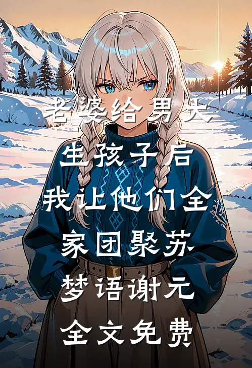 老婆给男大生孩子后，我让他们全家团聚苏梦语谢元全文免费