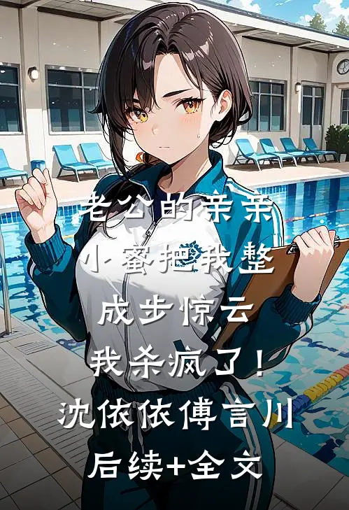 老公的亲亲小蜜把我整成步惊云，我杀疯了！沈依依傅言川后续+全文