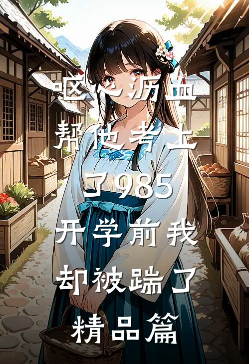 呕心沥血帮他考上了985，开学前我却被踹了精品篇