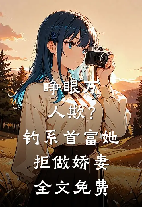 睁眼万人欺？钓系首富她拒做娇妻全文免费