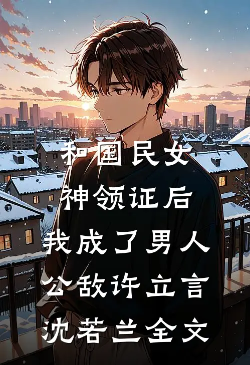和国民女神领证后，我成了男人公敌许立言沈若兰全文