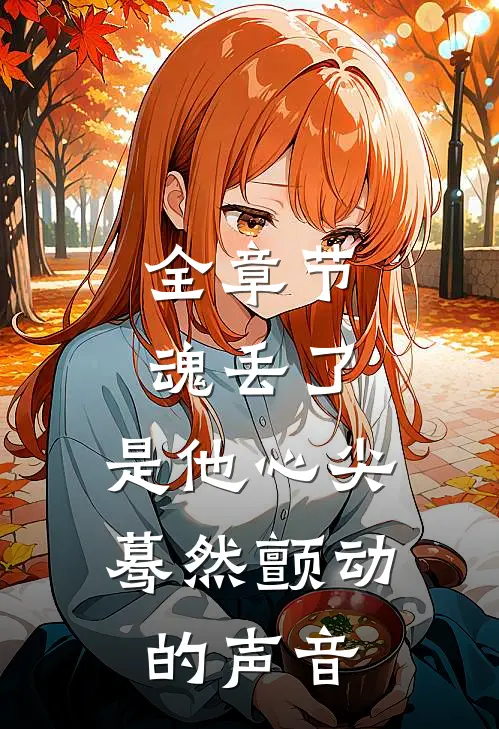 全章节魂丢了，是他心尖蓦然颤动的声音