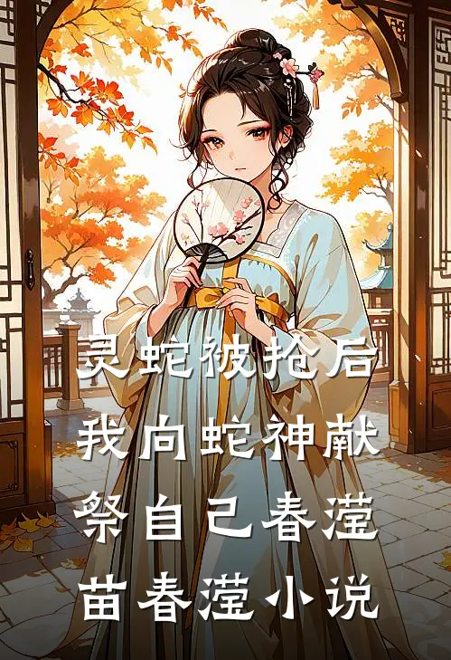 灵蛇被抢后，我向蛇神献祭自己春滢苗春滢小说