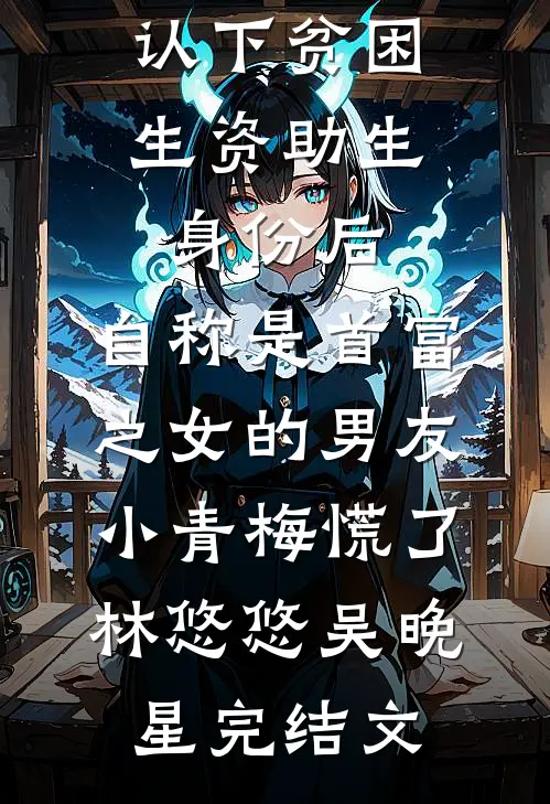 认下贫困生资助生身份后，自称是首富之女的男友小青梅慌了林悠悠吴晚星完结文