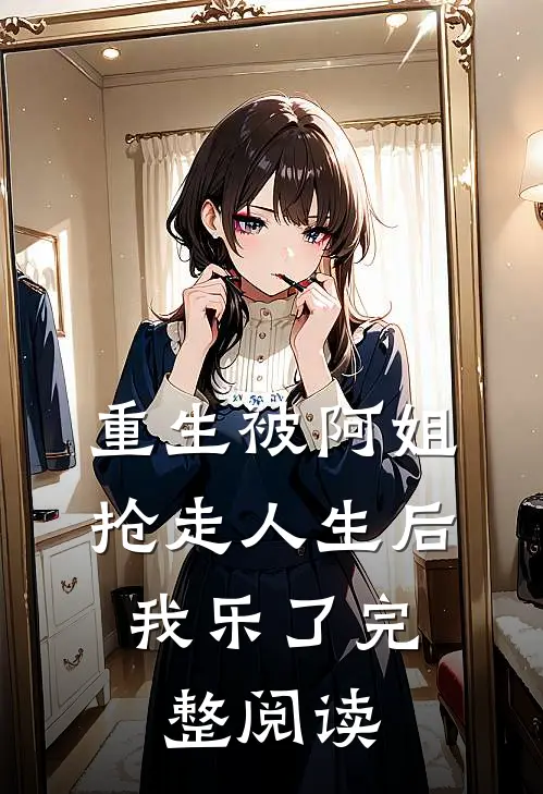 重生被阿姐抢走人生后，我乐了完整阅读