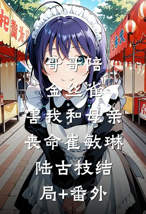 哥哥陪金丝雀，害我和母亲丧命崔敏琳陆古枝结局+番外
