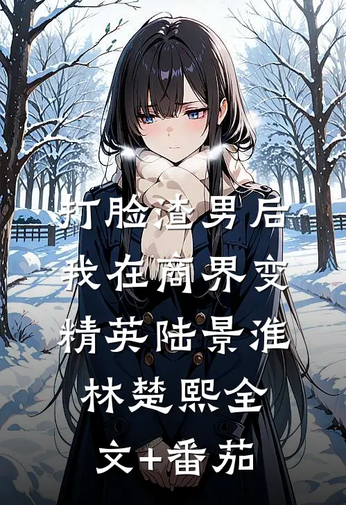 打脸渣男后，我在商界变精英陆景淮林楚熙全文+番茄