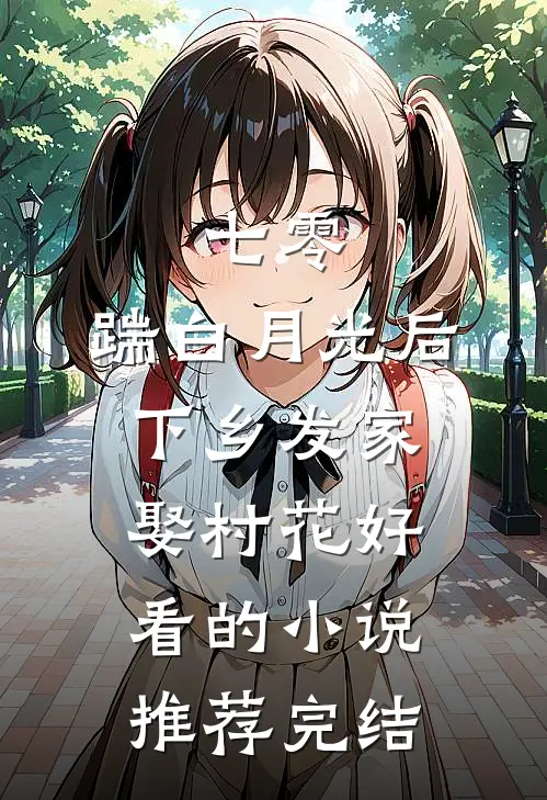 七零，踹白月光后下乡发家娶村花好看的小说推荐完结