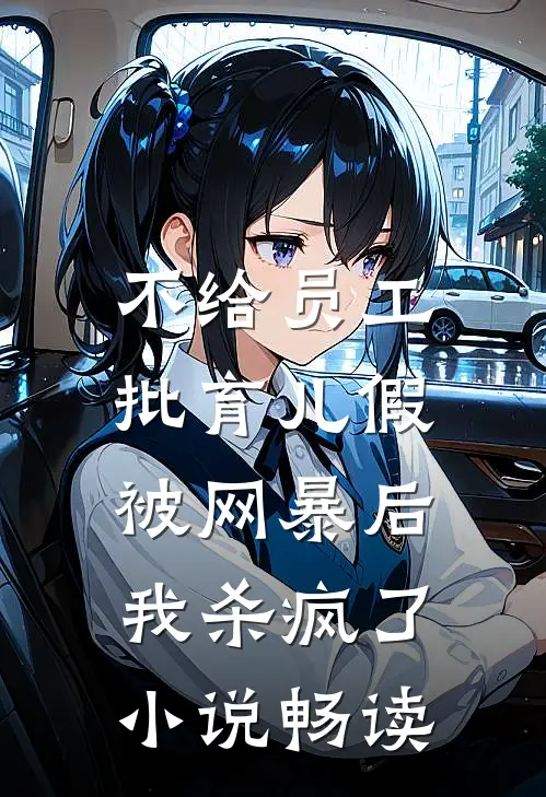 不给员工批育儿假被网暴后，我杀疯了小说畅读