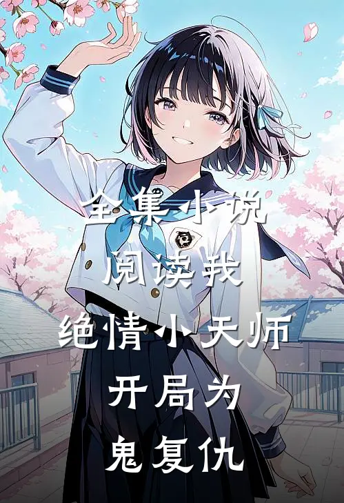 全集小说阅读我，绝情小天师，开局为鬼复仇