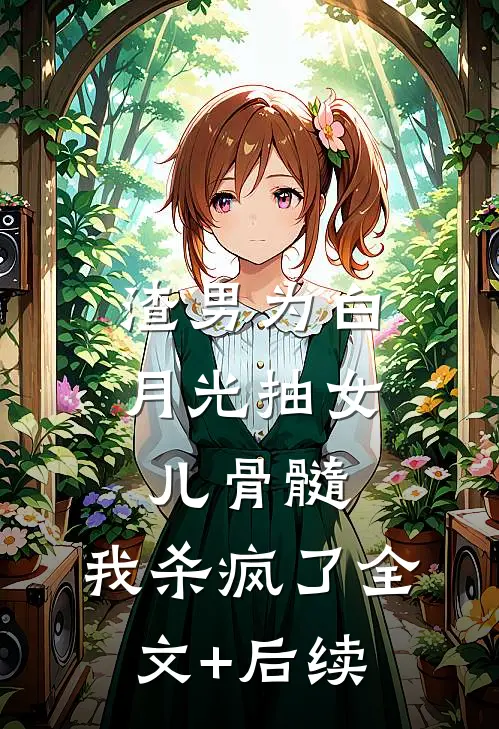 渣男为白月光抽女儿骨髓，我杀疯了全文+后续