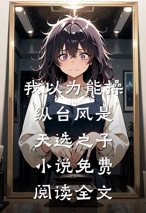 我以为能操纵台风是天选之子小说免费阅读全文