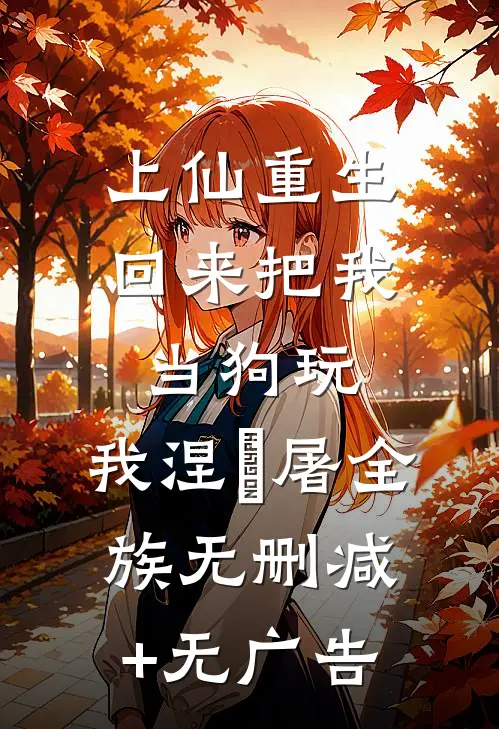 上仙重生回来把我当狗玩，我涅槃屠全族无删减+无广告