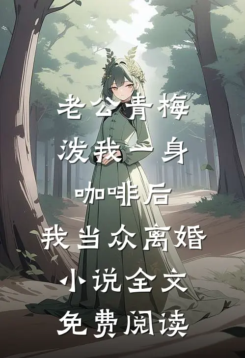 老公青梅泼我一身咖啡后，我当众离婚小说全文免费阅读