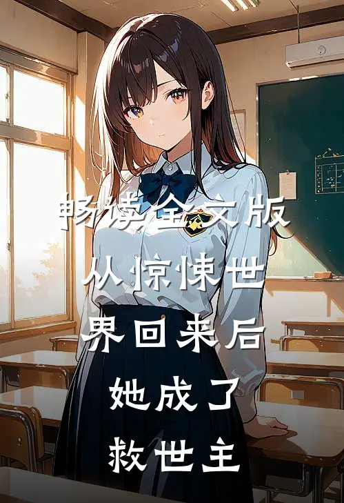 畅读全文版从惊悚世界回来后，她成了救世主