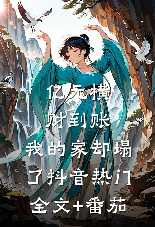 亿元横财到账，我的家却塌了抖音热门全文+番茄