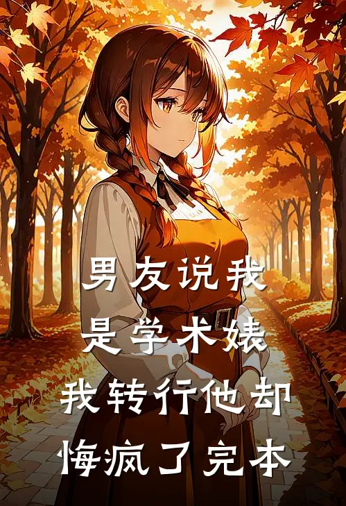 男友说我是学术婊，我转行他却悔疯了完本