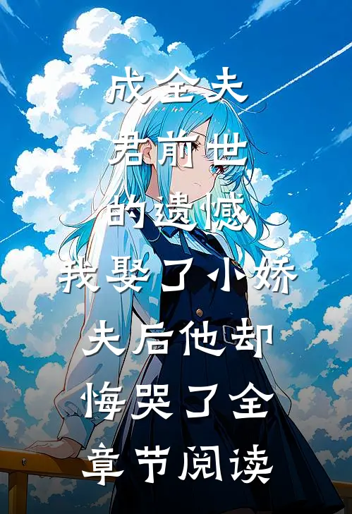 成全夫君前世的遗憾，我娶了小娇夫后他却悔哭了全章节阅读