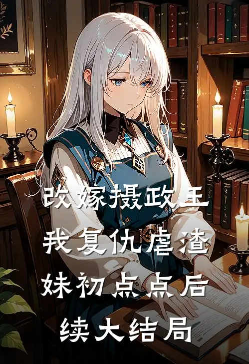 改嫁摄政王，我复仇虐渣妹初点点后续大结局