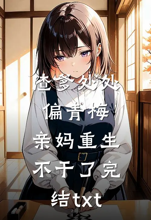 渣爹处处偏青梅，亲妈重生不干了完结txt