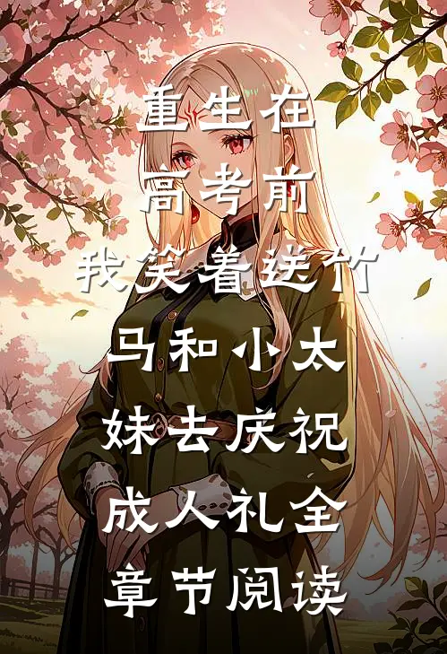 重生在高考前，我笑着送竹马和小太妹去庆祝成人礼全章节阅读