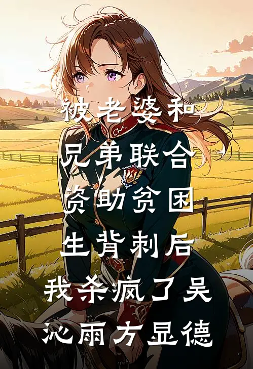 被老婆和兄弟联合资助贫困生背刺后，我杀疯了吴沁雨方显德