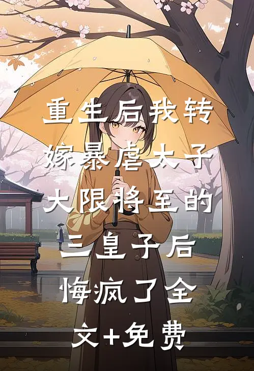 重生后我转嫁暴虐太子，大限将至的三皇子后悔疯了全文+免费