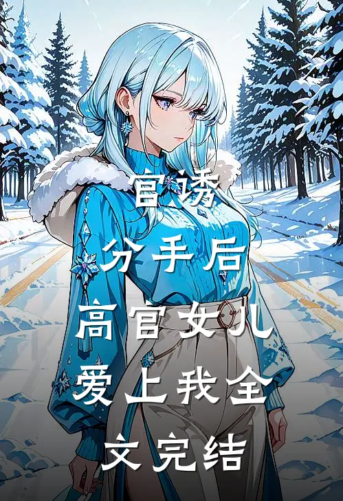 官诱：分手后，高官女儿爱上我全文完结