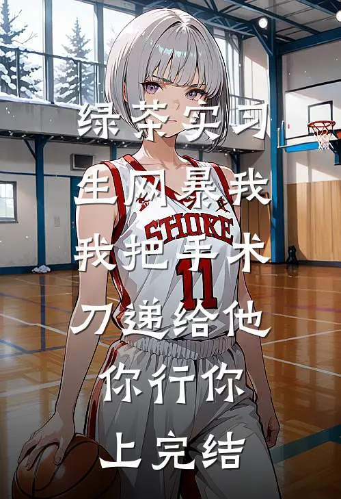 绿茶实习生网暴我，我把手术刀递给他：你行你上完结