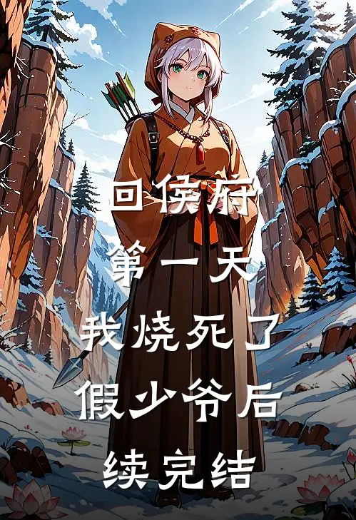 回侯府第一天，我烧死了假少爷后续完结