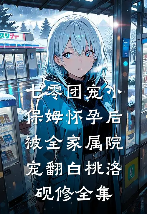 七零团宠小保姆怀孕后，被全家属院宠翻白桃洛砚修全集