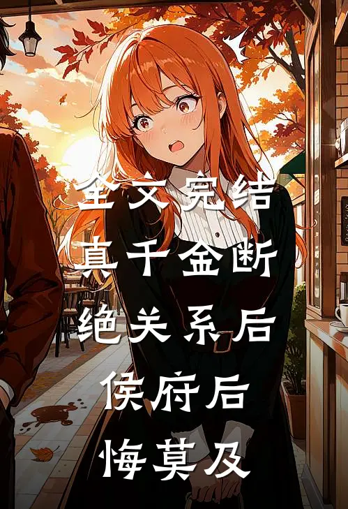 全文完结真千金断绝关系后，侯府后悔莫及