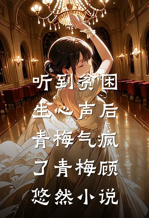 听到贫困生心声后，青梅气疯了青梅顾悠然小说