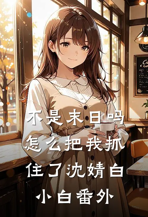 不是末日吗，怎么把我抓住了沈婧白小白番外