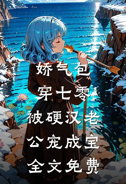 娇气包穿七零，被硬汉老公宠成宝全文免费