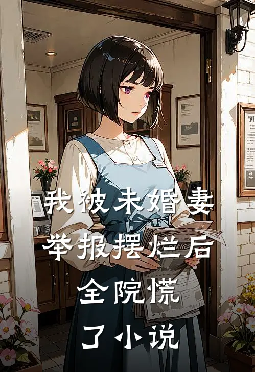 我被未婚妻举报摆烂后，全院慌了小说