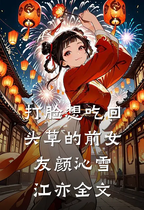 打脸想吃回头草的前女友颜沁雪江亦全文