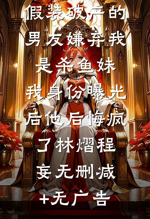 假装破产的男友嫌弃我是杀鱼妹，我身份曝光后他后悔疯了林熠程妄无删减+无广告
