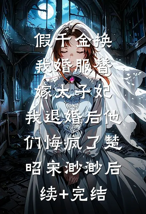 假千金换我婚服替嫁太子妃，我退婚后他们悔疯了楚昭宋渺渺后续+完结