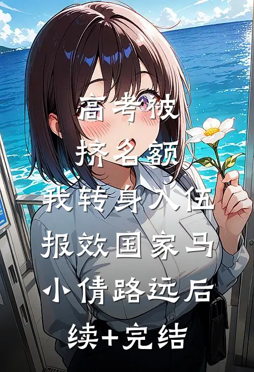 高考被挤名额，我转身入伍报效国家马小倩路远后续+完结
