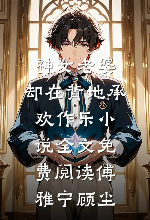 神女老婆，却在背地承欢作乐小说全文免费阅读傅雅宁顾尘