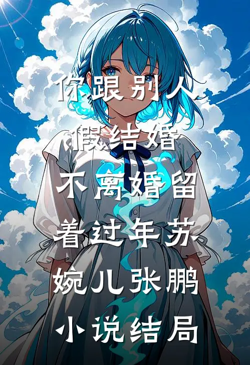 你跟别人假结婚，不离婚留着过年苏婉儿张鹏小说结局