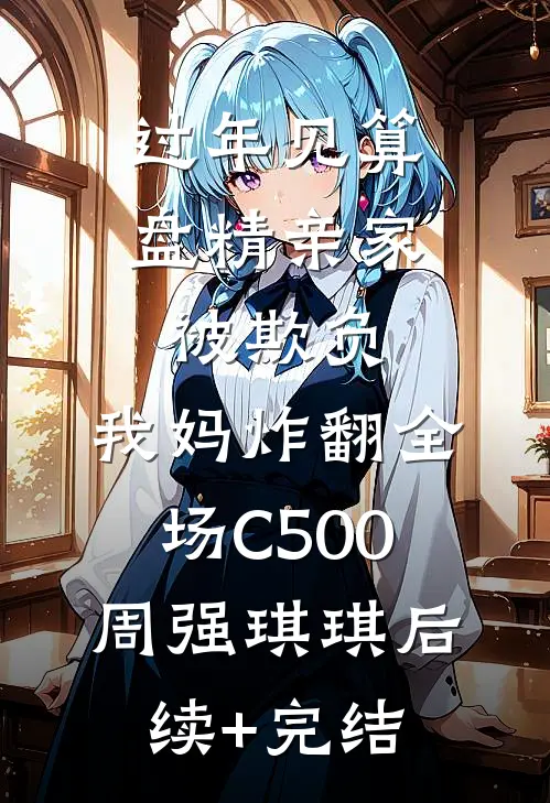 过年见算盘精亲家被欺负，我妈炸翻全场C500周强琪琪后续+完结
