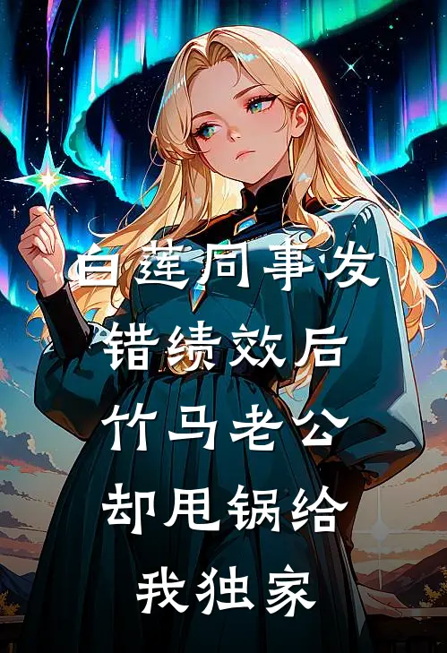 白莲同事发错绩效后，竹马老公却甩锅给我独家