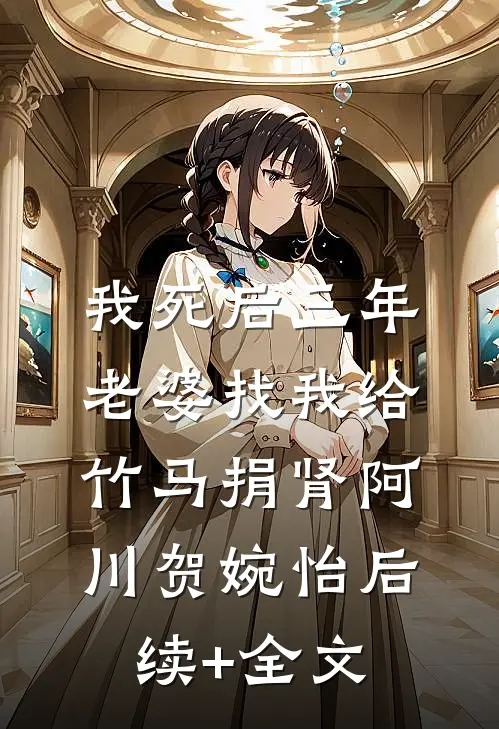 我死后三年，老婆找我给竹马捐肾阿川贺婉怡后续+全文