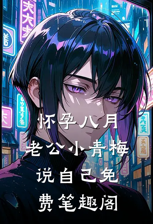 怀孕八月，老公小青梅说自己免费笔趣阁