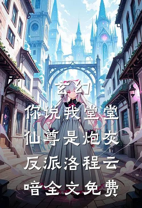 玄幻：你说我堂堂仙尊是炮灰反派洛程云喑全文免费